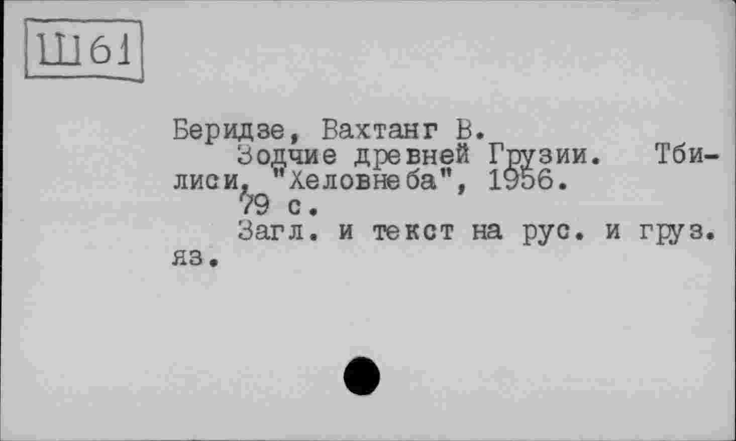 ﻿11161
Беридзе, Вахтанг В.
Зодчие древней Грузии. Тбилиси, ”Хеловне ба", 1956.
'/9 с.
Загл. и текст на рус. и груз, яз.